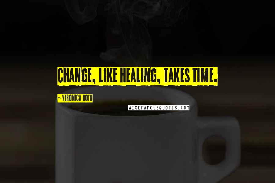 Veronica Roth Quotes: Change, like healing, takes time.