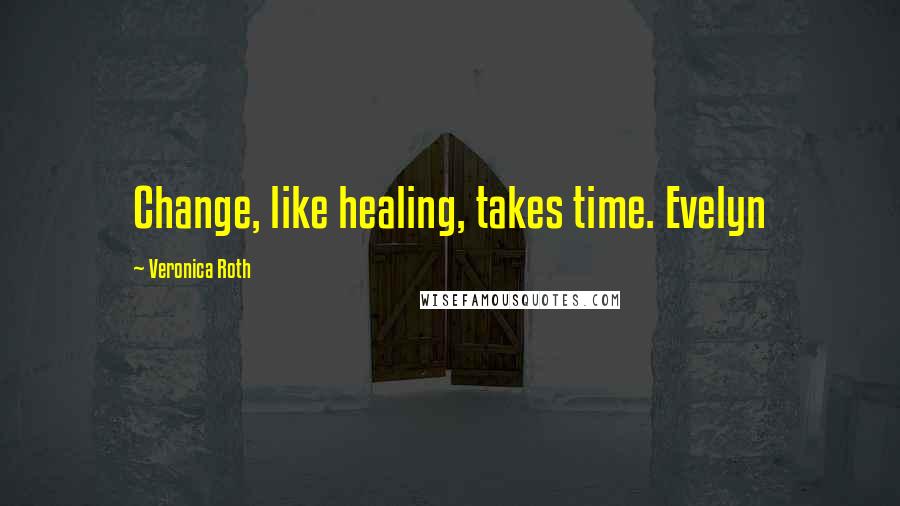 Veronica Roth Quotes: Change, like healing, takes time. Evelyn