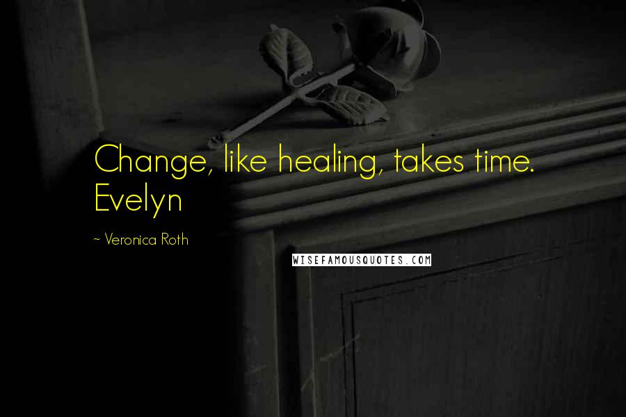Veronica Roth Quotes: Change, like healing, takes time. Evelyn