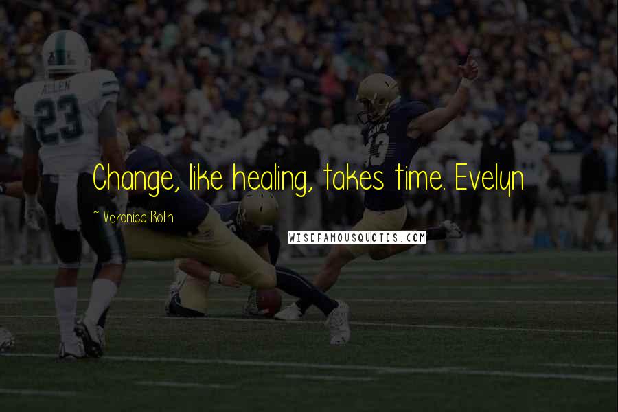 Veronica Roth Quotes: Change, like healing, takes time. Evelyn