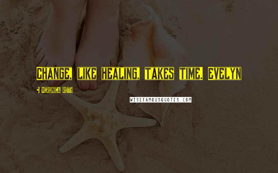 Veronica Roth Quotes: Change, like healing, takes time. Evelyn