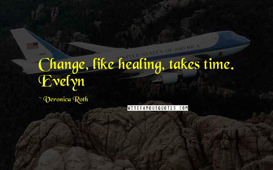 Veronica Roth Quotes: Change, like healing, takes time. Evelyn