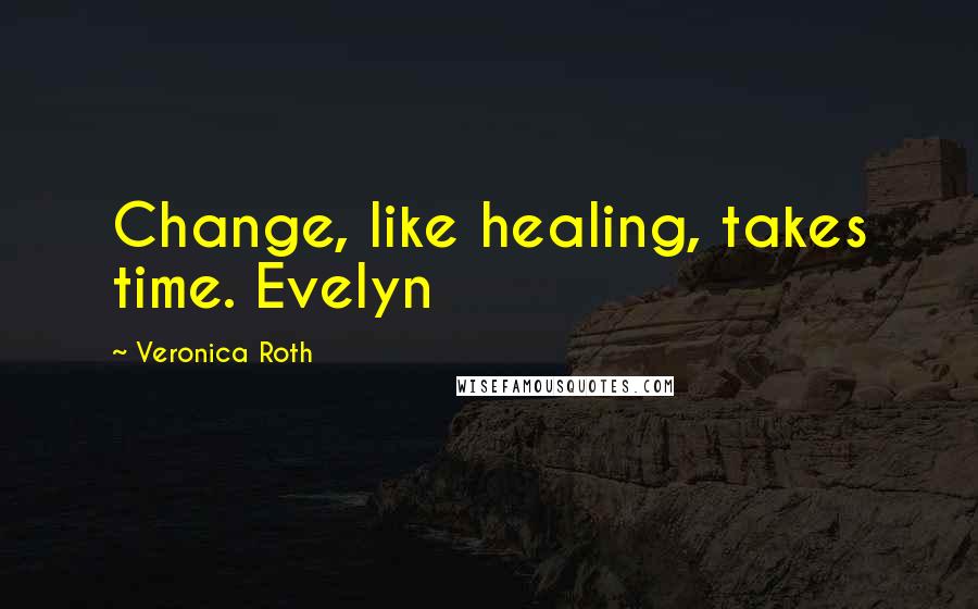Veronica Roth Quotes: Change, like healing, takes time. Evelyn