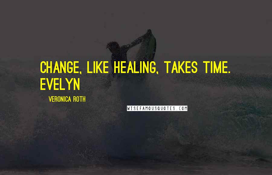 Veronica Roth Quotes: Change, like healing, takes time. Evelyn