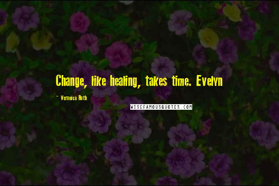 Veronica Roth Quotes: Change, like healing, takes time. Evelyn