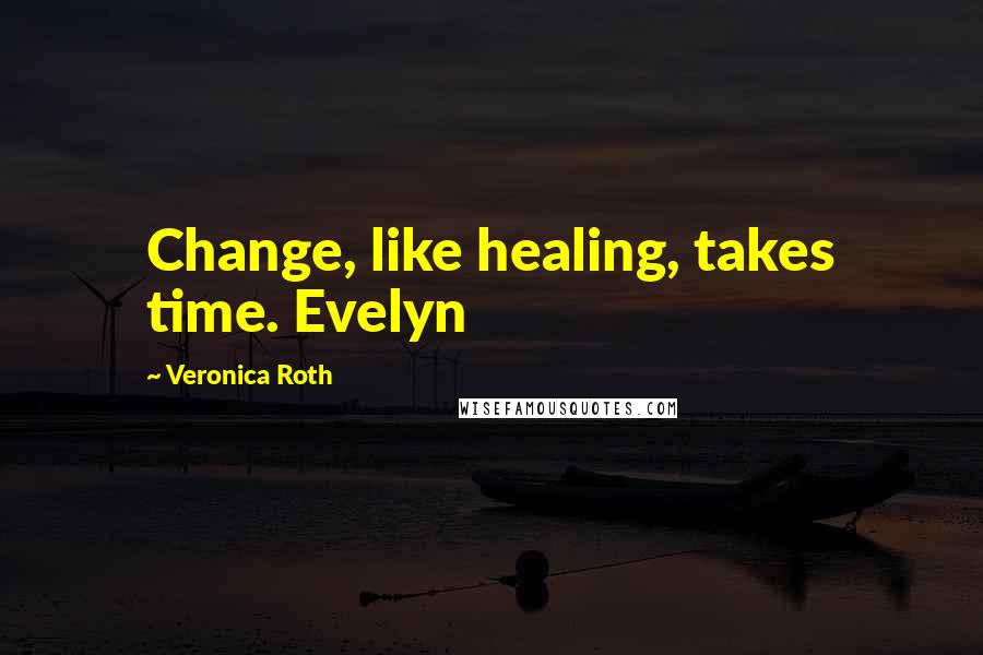 Veronica Roth Quotes: Change, like healing, takes time. Evelyn