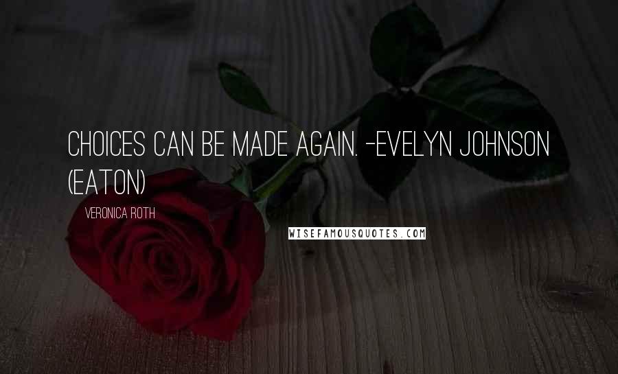 Veronica Roth Quotes: Choices can be made again. -Evelyn Johnson (Eaton)