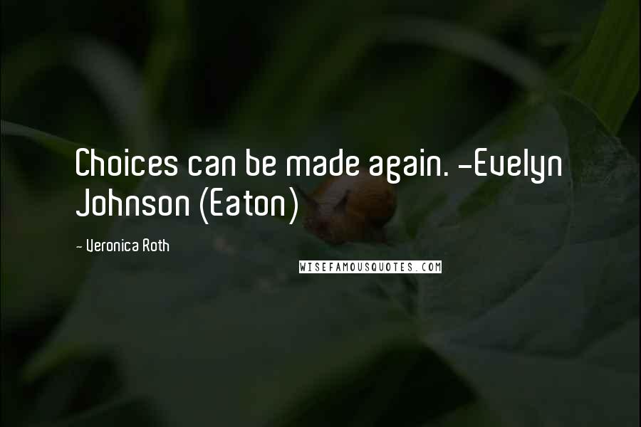 Veronica Roth Quotes: Choices can be made again. -Evelyn Johnson (Eaton)