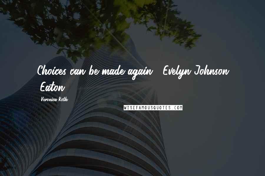 Veronica Roth Quotes: Choices can be made again. -Evelyn Johnson (Eaton)