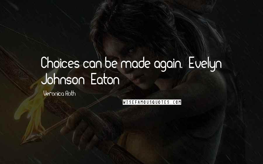 Veronica Roth Quotes: Choices can be made again. -Evelyn Johnson (Eaton)