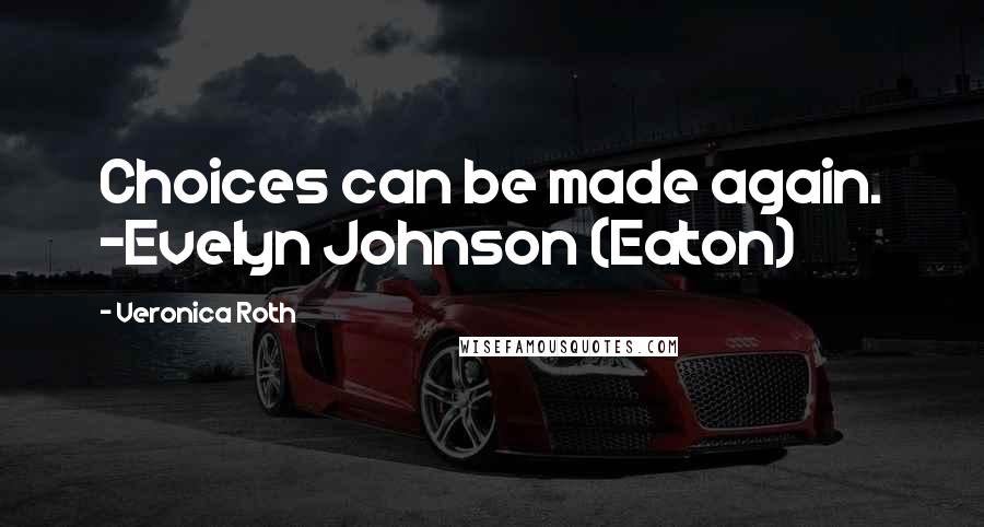 Veronica Roth Quotes: Choices can be made again. -Evelyn Johnson (Eaton)