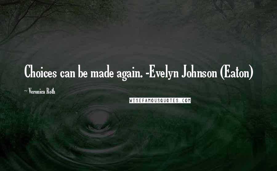 Veronica Roth Quotes: Choices can be made again. -Evelyn Johnson (Eaton)