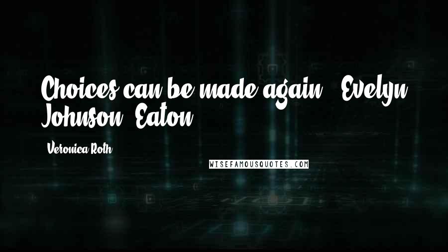 Veronica Roth Quotes: Choices can be made again. -Evelyn Johnson (Eaton)