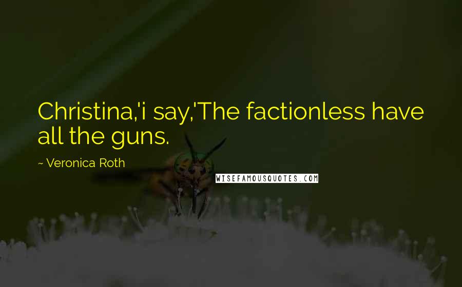Veronica Roth Quotes: Christina,'i say,'The factionless have all the guns.