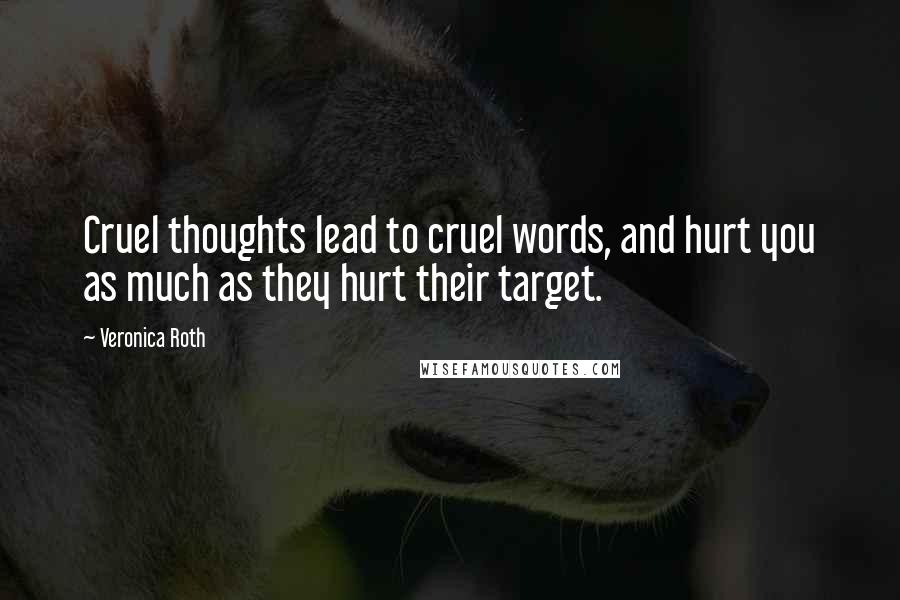 Veronica Roth Quotes: Cruel thoughts lead to cruel words, and hurt you as much as they hurt their target.