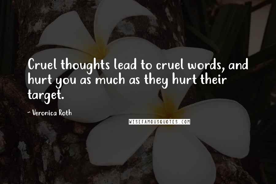 Veronica Roth Quotes: Cruel thoughts lead to cruel words, and hurt you as much as they hurt their target.