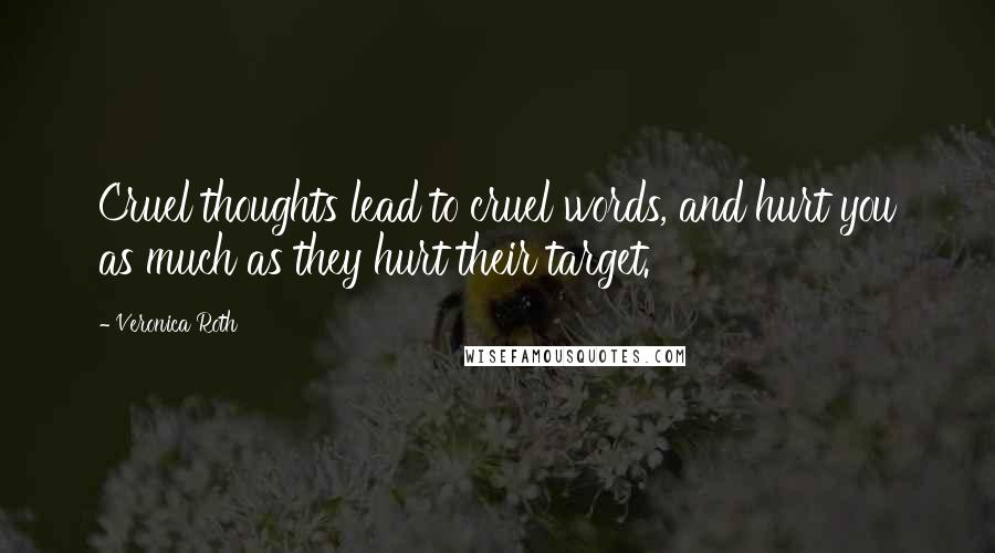 Veronica Roth Quotes: Cruel thoughts lead to cruel words, and hurt you as much as they hurt their target.