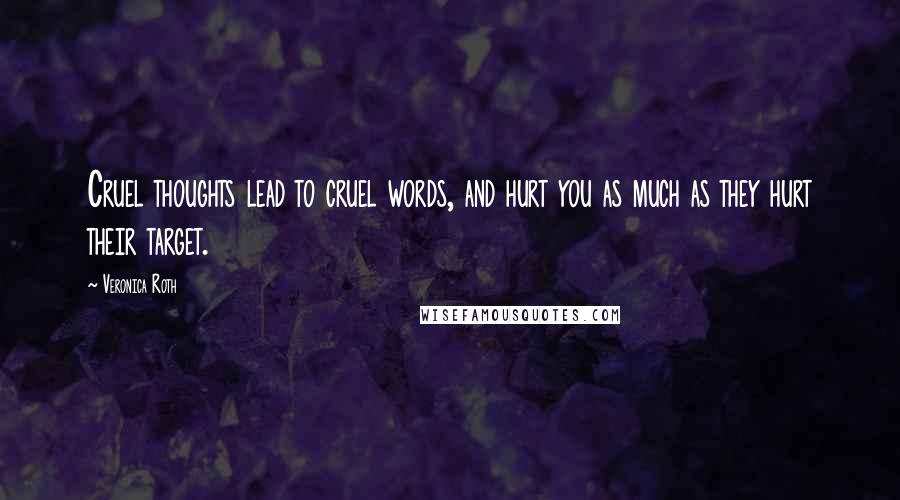 Veronica Roth Quotes: Cruel thoughts lead to cruel words, and hurt you as much as they hurt their target.