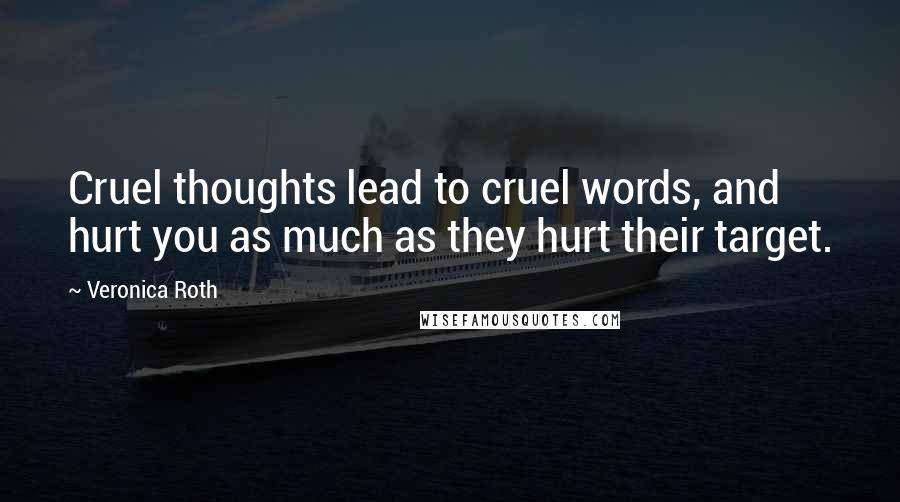 Veronica Roth Quotes: Cruel thoughts lead to cruel words, and hurt you as much as they hurt their target.