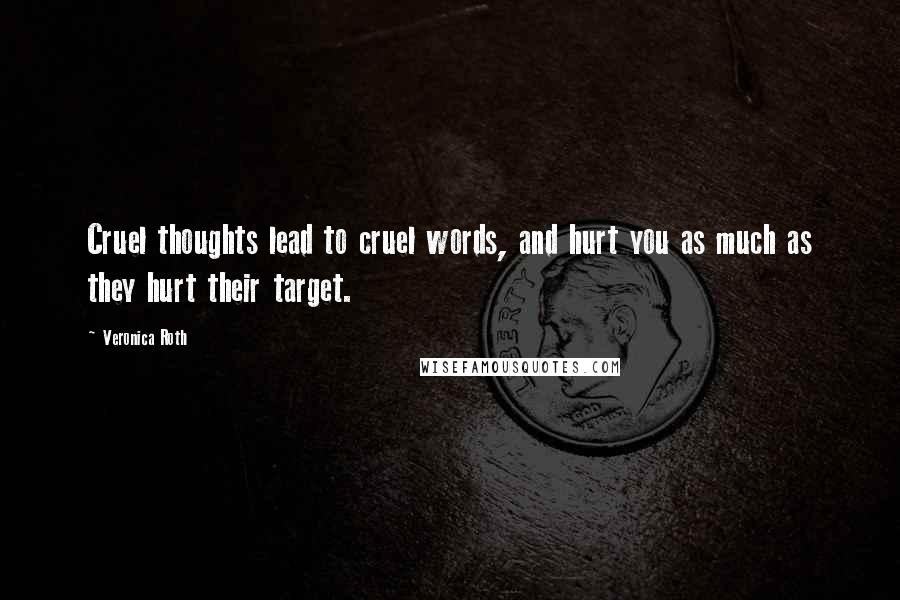 Veronica Roth Quotes: Cruel thoughts lead to cruel words, and hurt you as much as they hurt their target.