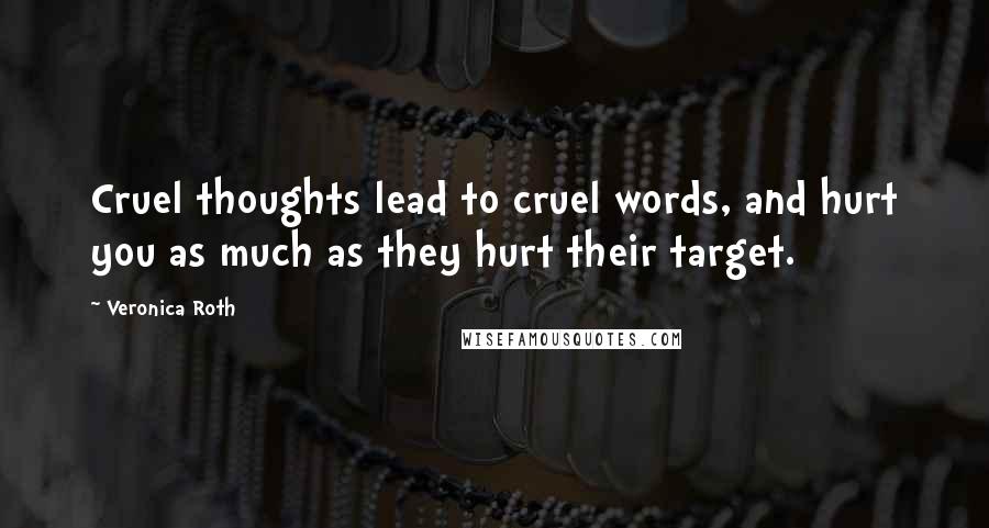 Veronica Roth Quotes: Cruel thoughts lead to cruel words, and hurt you as much as they hurt their target.