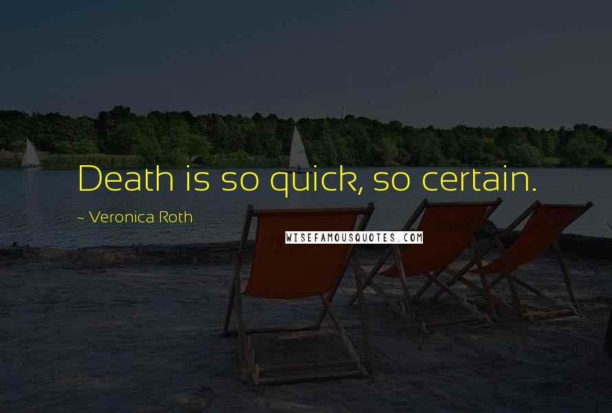 Veronica Roth Quotes: Death is so quick, so certain.