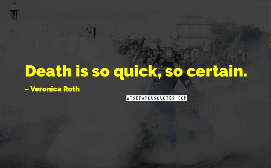 Veronica Roth Quotes: Death is so quick, so certain.