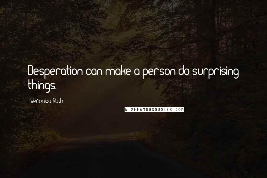 Veronica Roth Quotes: Desperation can make a person do surprising things.