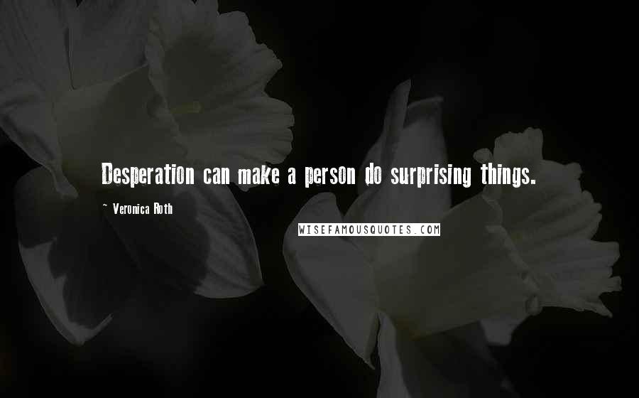 Veronica Roth Quotes: Desperation can make a person do surprising things.