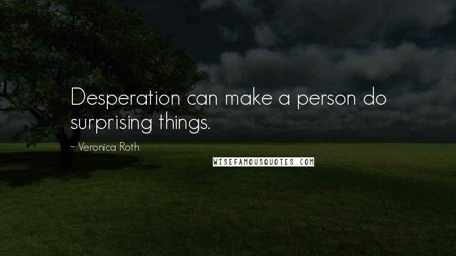 Veronica Roth Quotes: Desperation can make a person do surprising things.