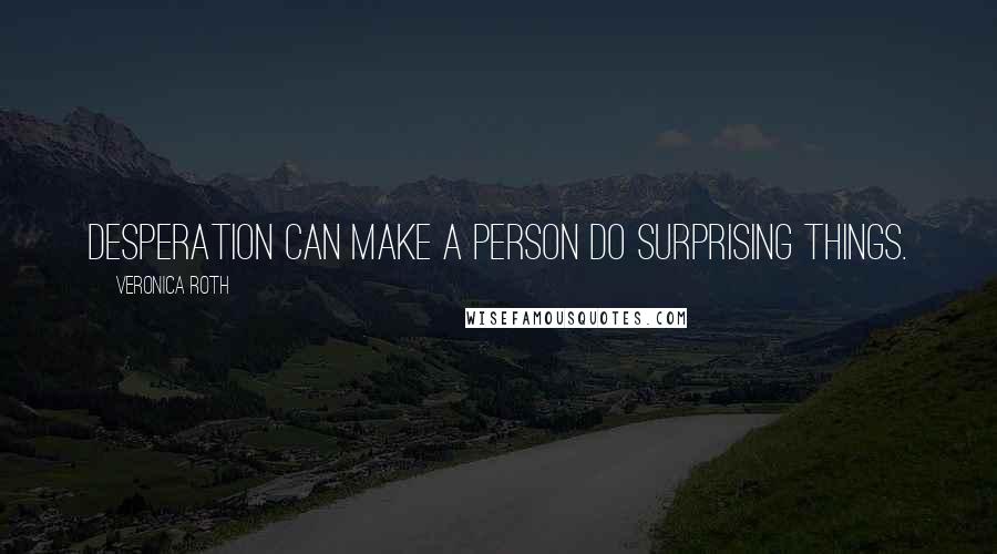 Veronica Roth Quotes: Desperation can make a person do surprising things.