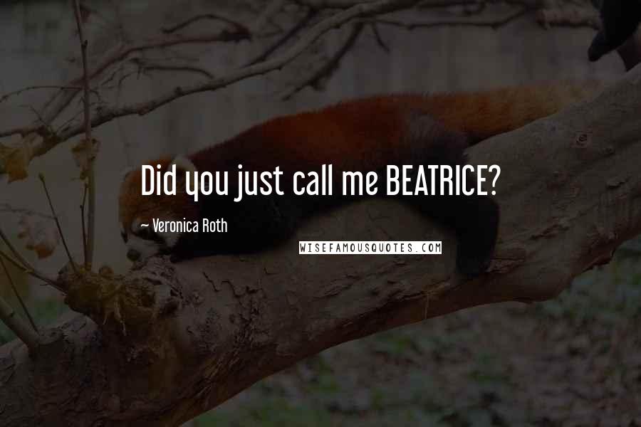 Veronica Roth Quotes: Did you just call me BEATRICE?