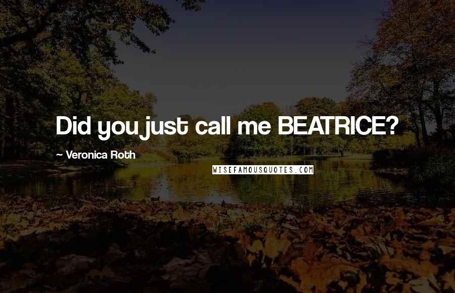 Veronica Roth Quotes: Did you just call me BEATRICE?