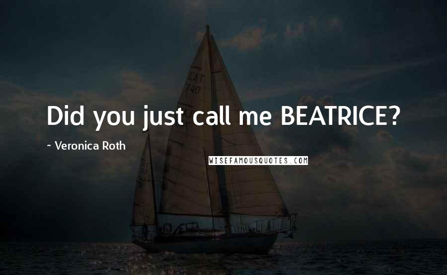 Veronica Roth Quotes: Did you just call me BEATRICE?