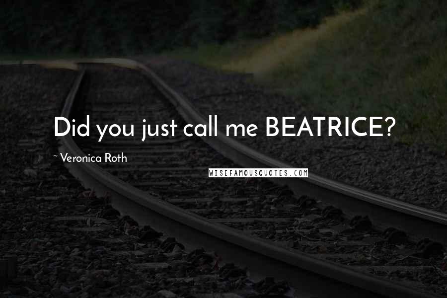 Veronica Roth Quotes: Did you just call me BEATRICE?