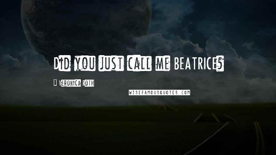 Veronica Roth Quotes: Did you just call me BEATRICE?