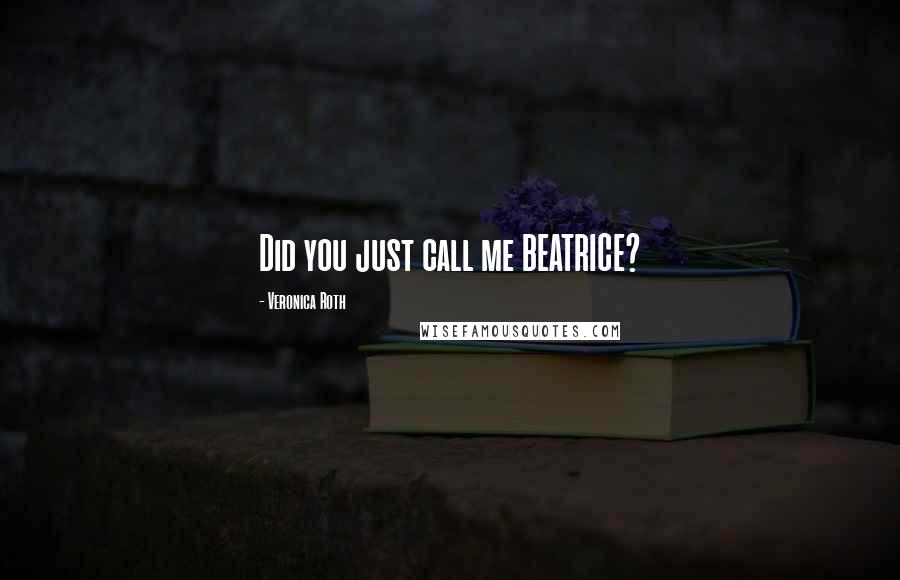 Veronica Roth Quotes: Did you just call me BEATRICE?