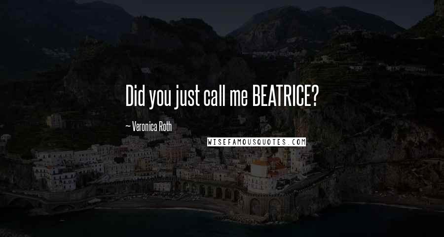 Veronica Roth Quotes: Did you just call me BEATRICE?