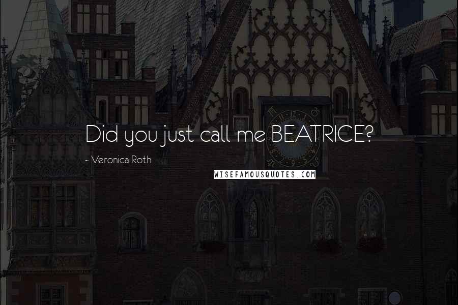 Veronica Roth Quotes: Did you just call me BEATRICE?