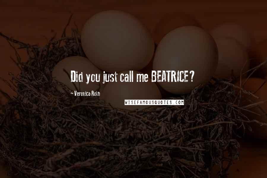 Veronica Roth Quotes: Did you just call me BEATRICE?