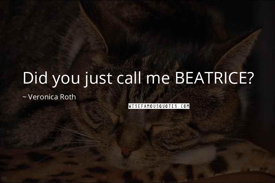 Veronica Roth Quotes: Did you just call me BEATRICE?