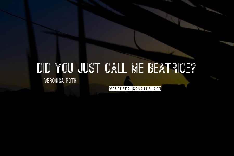 Veronica Roth Quotes: Did you just call me BEATRICE?