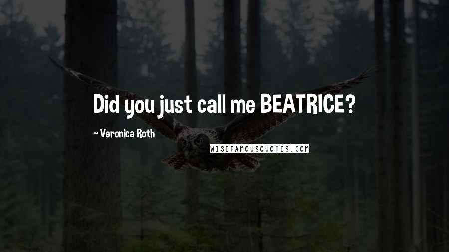 Veronica Roth Quotes: Did you just call me BEATRICE?