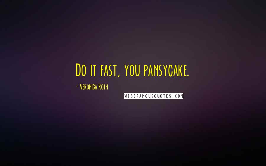 Veronica Roth Quotes: Do it fast, you pansycake.