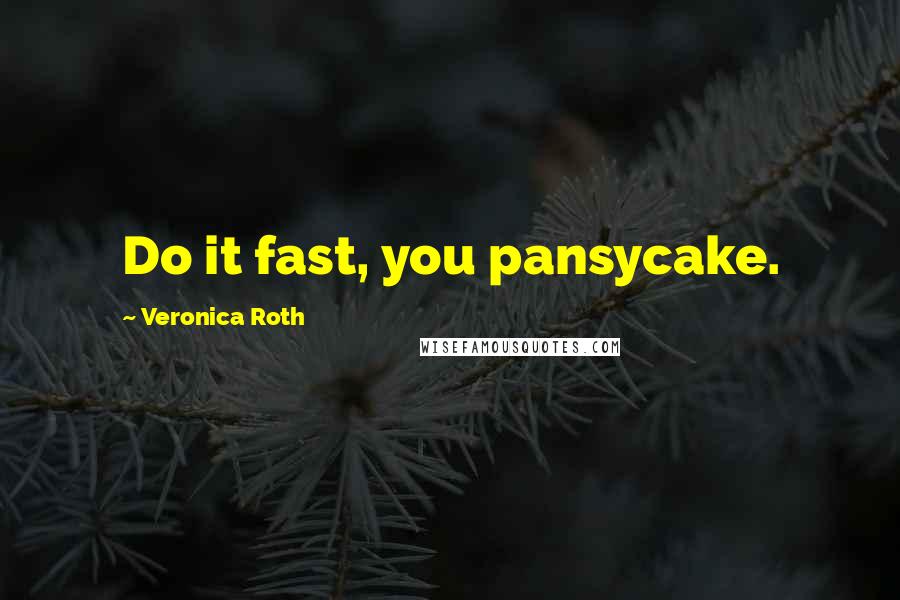 Veronica Roth Quotes: Do it fast, you pansycake.