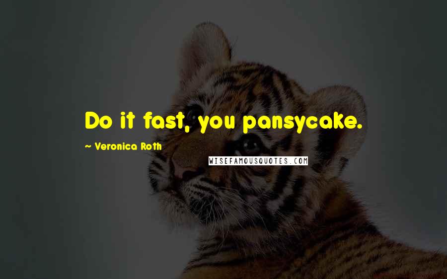 Veronica Roth Quotes: Do it fast, you pansycake.