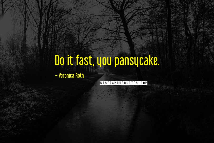 Veronica Roth Quotes: Do it fast, you pansycake.