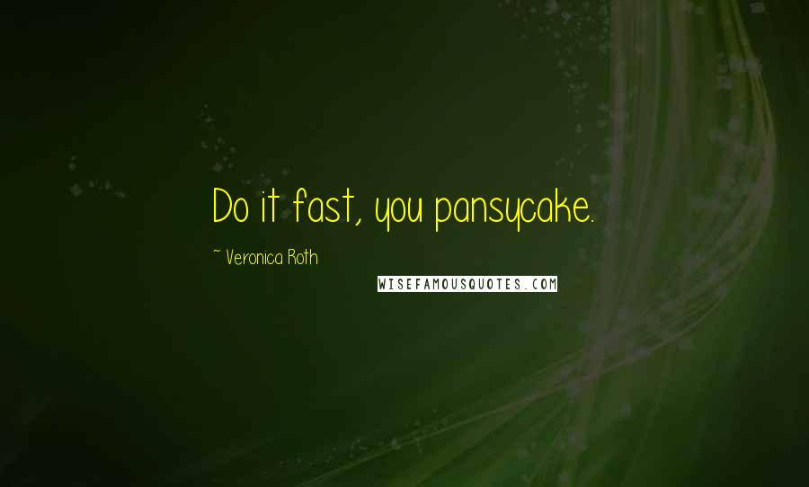 Veronica Roth Quotes: Do it fast, you pansycake.