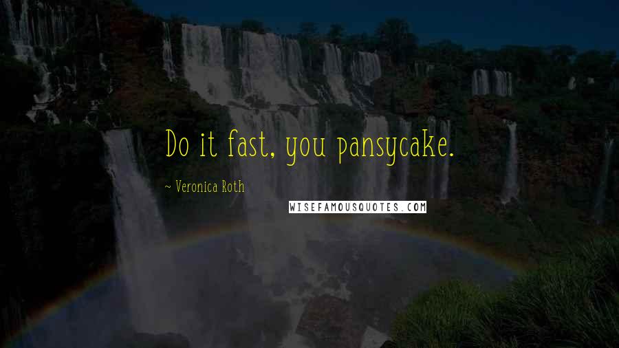 Veronica Roth Quotes: Do it fast, you pansycake.