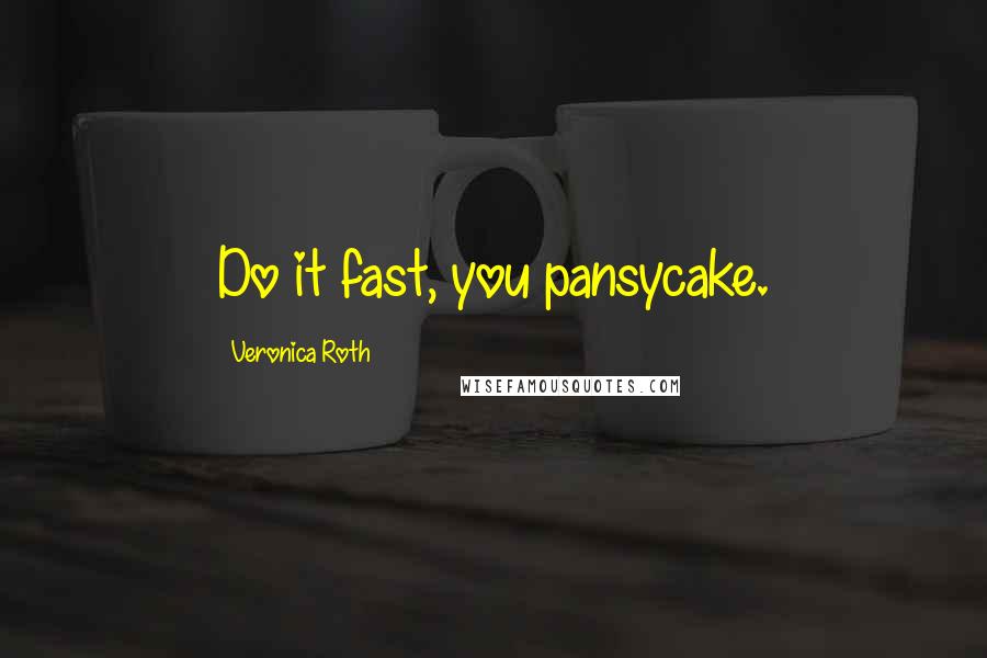 Veronica Roth Quotes: Do it fast, you pansycake.